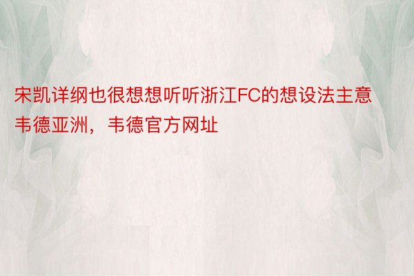 宋凯详纲也很想想听听浙江FC的想设法主意韦德亚洲，韦德官方网址